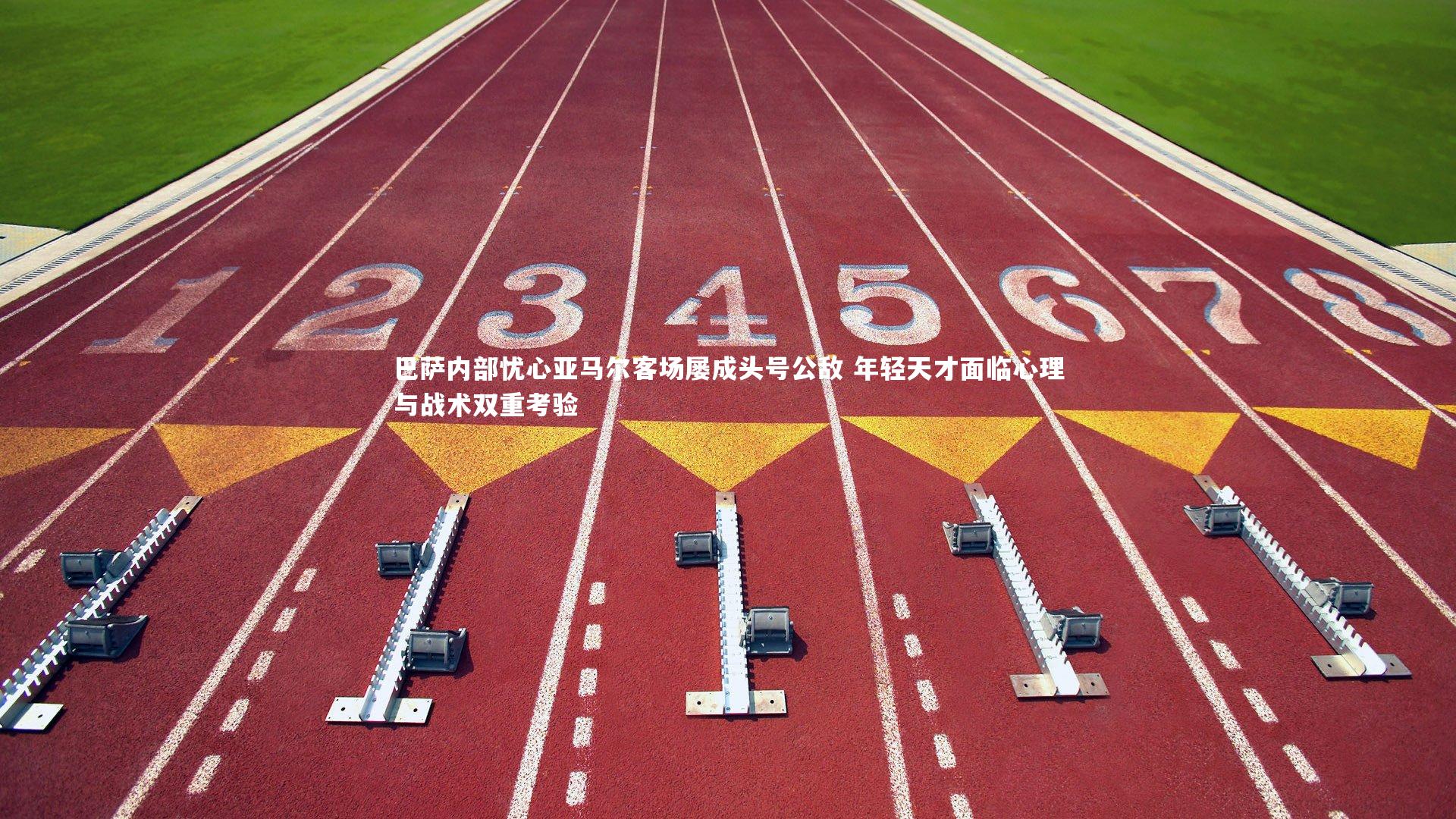 巴萨内部忧心亚马尔客场屡成头号公敌 年轻天才面临心理与战术双重考验