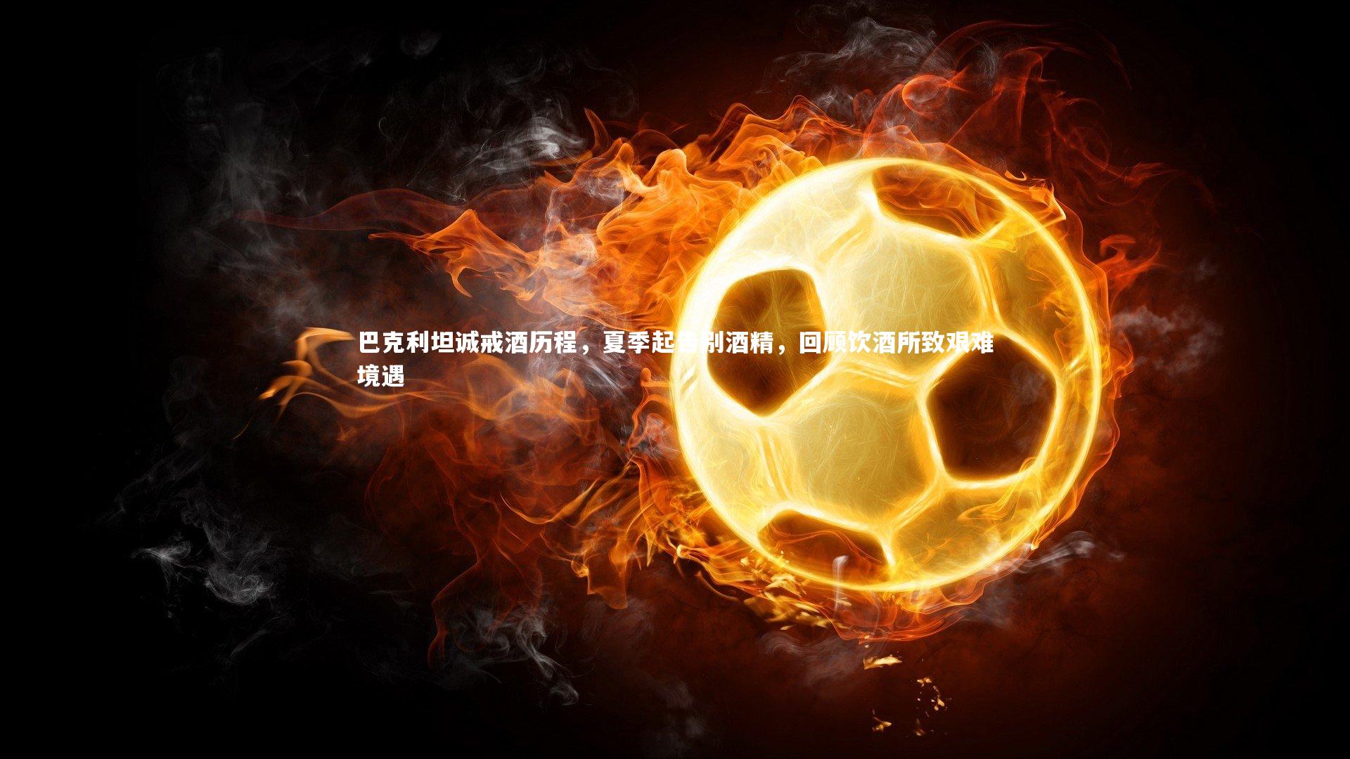 巴克利坦诚戒酒历程，夏季起告别酒精，回顾饮酒所致艰难境遇