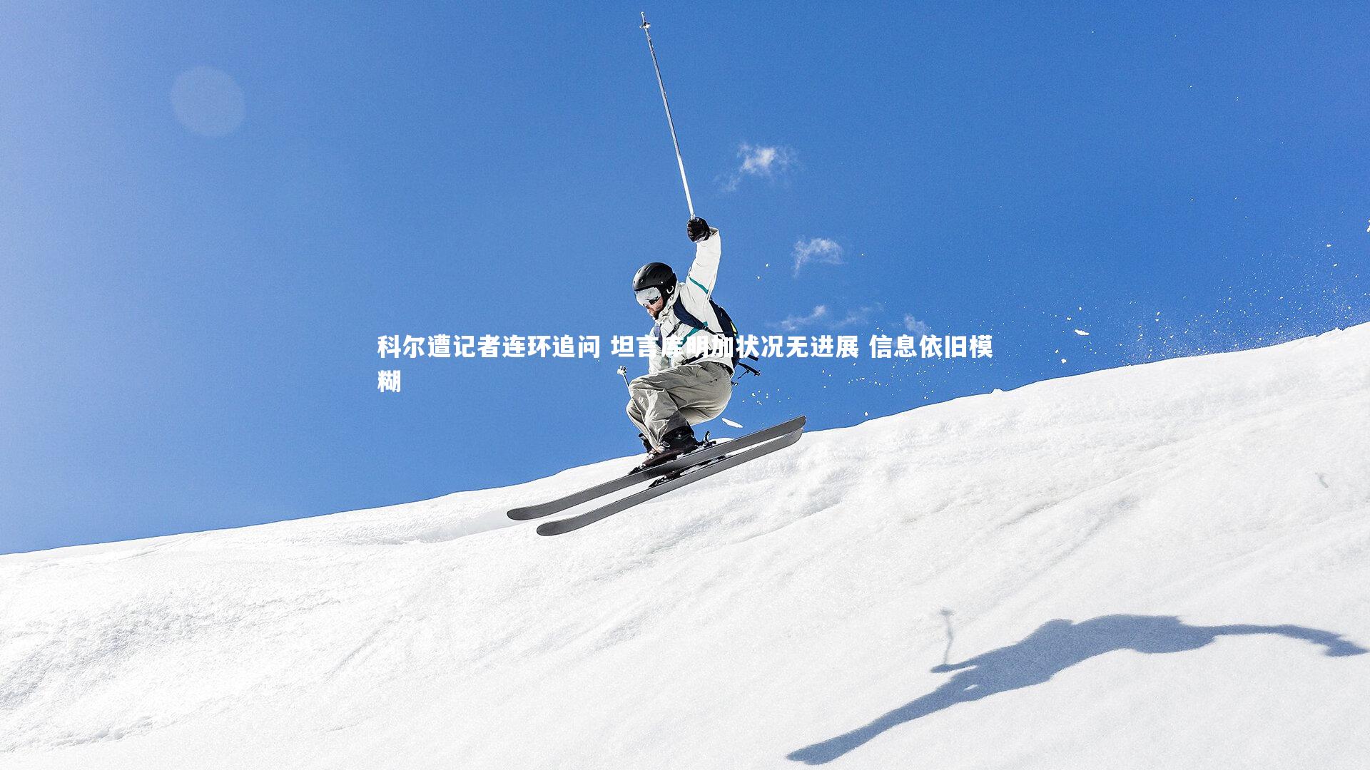 科尔遭记者连环追问 坦言库明加状况无进展 信息依旧模糊