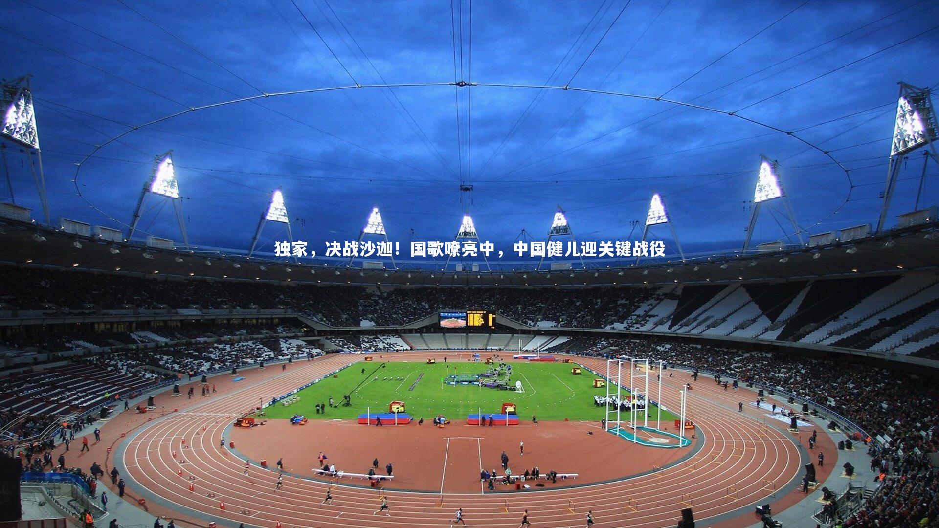 独家，决战沙迦！国歌嘹亮中，中国健儿迎关键战役