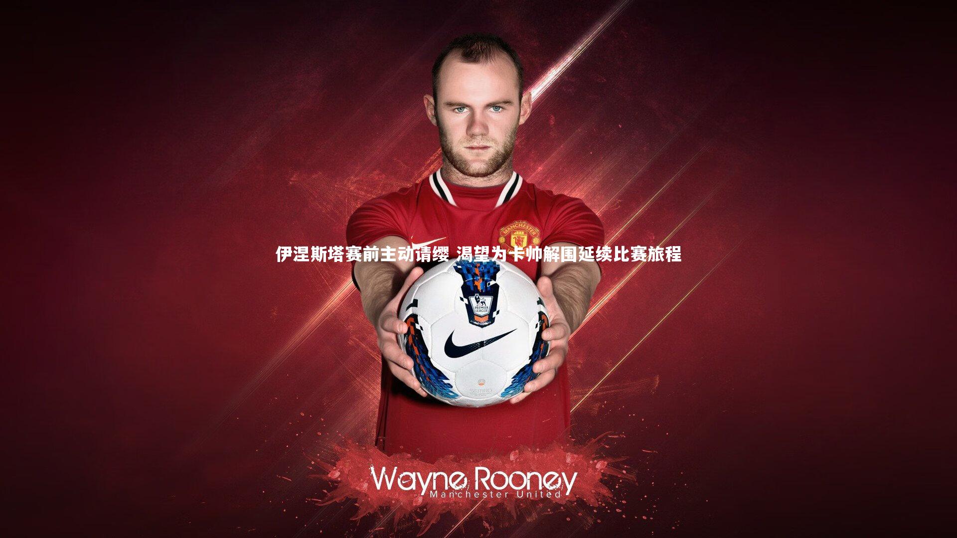 伊涅斯塔赛前主动请缨 渴望为卡帅解围延续比赛旅程